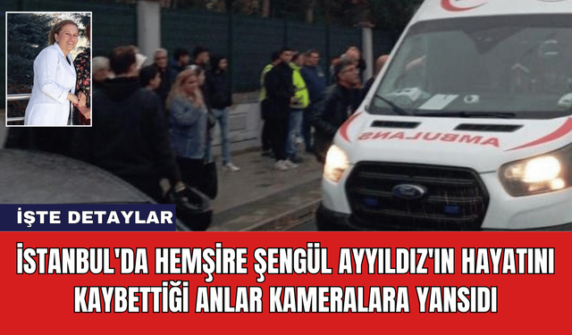 İstanbul'da Hemşire Şengül Ayyıldız'ın Hayatını Kaybettiği Anlar Kameralara Yansıdı