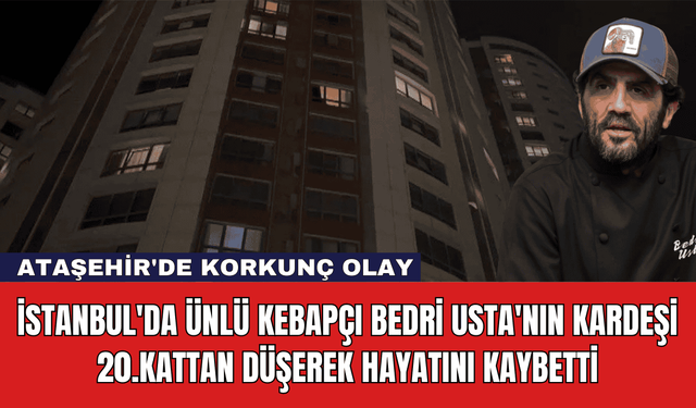 İstanbul'da Ünlü Kebapçı Bedri Usta'nın Kardeşi 20.Kattan Düşerek Hayatını Kaybetti