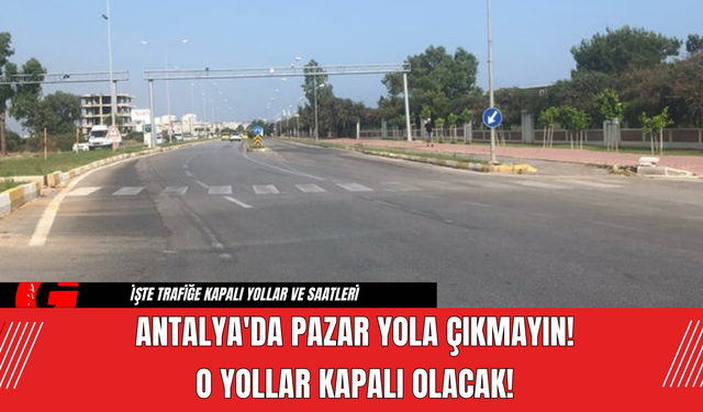 Antalya'da Pazar Yola Çıkmayın! O Yollar Kapalı Olacak!