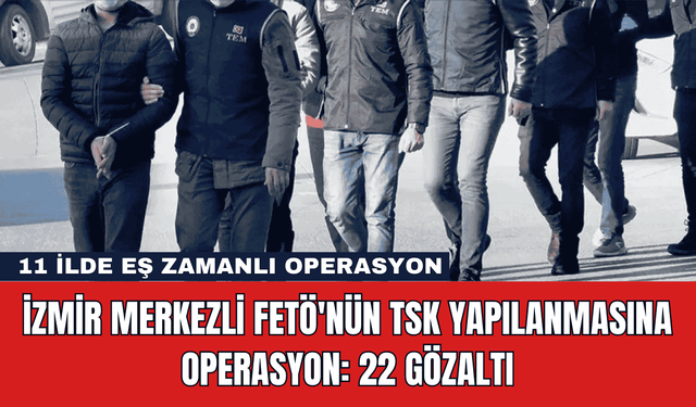 İzmir Merkezli FETÖ'nün TSK Yapılanmasına Operasyon: 22 Gözaltı