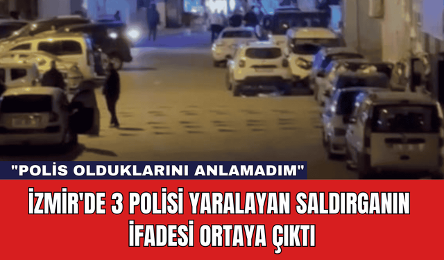 İzmir'de 3 Polisi Yaralayan Saldırganın İfadesi Ortaya Çıktı