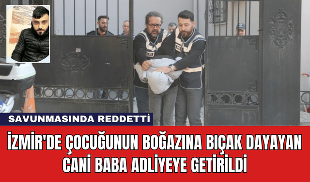 İzmir'de Çocuğunun Boğazına Bıçak Dayayan Cani Baba Adliyeye Getirildi