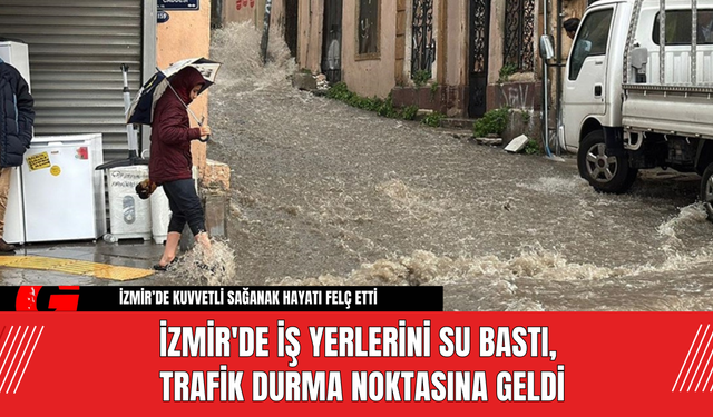 İzmir'de İş Yerlerini Su Bastı, Trafik Durma Noktasına Geldi