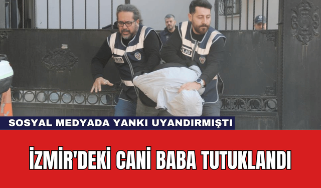 İzmir'deki Cani Baba Tutuklandı