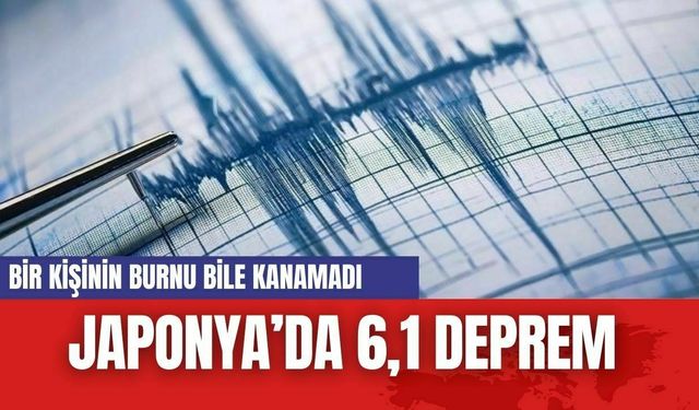 Japonya'da 6,1 büyüklüğünde deprem...Bir kişinin burnu bile kanamadı