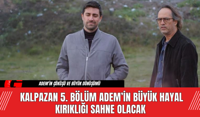 Kalpazan 5. Bölüm Adem’in Büyük Hayal Kırıklığı Sahne Olacak