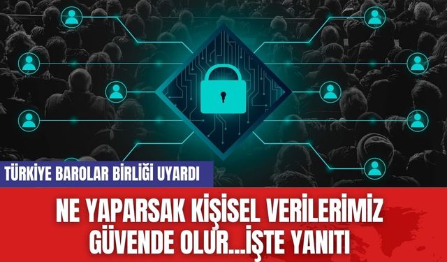 Türkiye Barolar Birliği uyardı: Kişisel Verileriniz Güvende Olsun