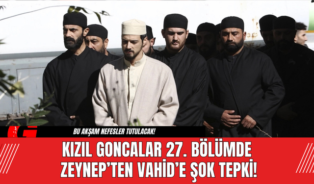 Kızıl Goncalar 27. Bölüm: Zeynep’ten Vahid’e Şok Tepki!