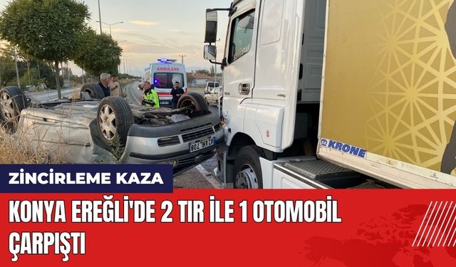 Konya Ereğli'de Zincirleme Kaza: 2 Tır ile 1 Otomobil Çarpıştı