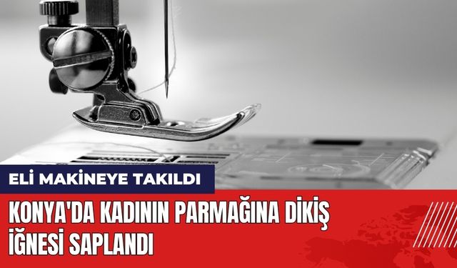 Konya'da Kadının Parmağına Dikiş İğnesi Saplandı