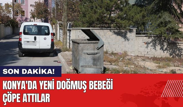 Konya'da Yeni Doğmuş Bebeği Çöpe Attılar