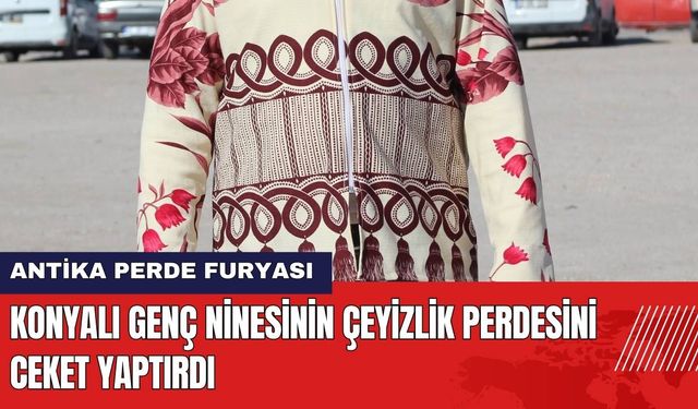 Konyalı Genç Ninesinin Çeyizlik Perdesini Ceket Yaptırdı