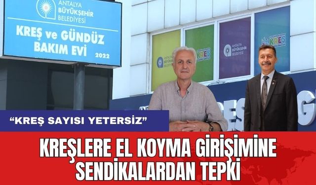 Kreşlere El Koyma Girişimine Sendikalardan Tepki