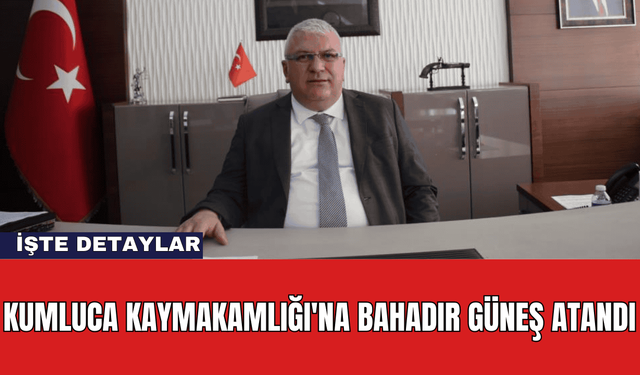 Kumluca Kaymakamlığı'na Bahadır Güneş Atandı