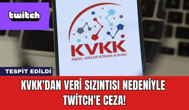 KVKK'dan Veri Sızıntısı Nedeniyle Twitch'e Ceza!