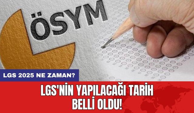 LGS'nin yapılacağı tarih belli oldu! LGS 2025 Ne Zaman?