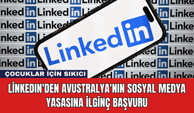 LinkedIn'den Avustralya'nın Sosyal Medya Yasasına İlginç Başvuru