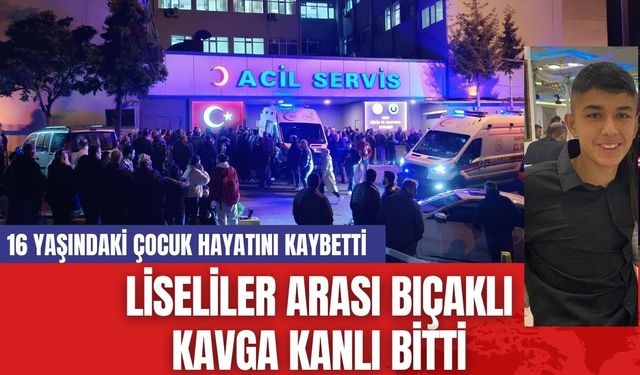 Liseliler arası bıçaklı kavga... 16 yaşındaki çocuk hayatını kaybetti