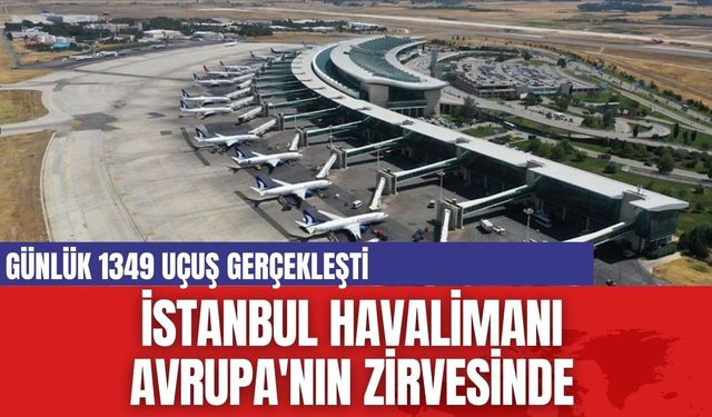 İstanbul Havalimanı  Avrupa'nın zirvesinde... Günlük 1359 uçuş yaptı