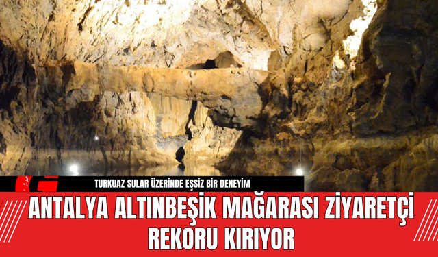 Antalya Altınbeşik Mağarası Ziyaretçi Rekoru Kırıyor