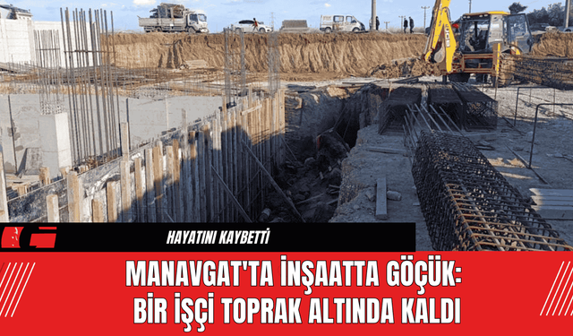 Manavgat'ta İnşaatta Göçük: Bir İşçi Toprak Altında Kaldı