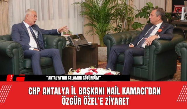 CHP Antalya İl Başkanı Nail Kamacı’dan Özgür Özel’e Ziyaret