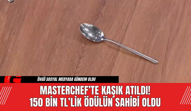 MasterChef’te Kaşık Atıldı! 150 Bin TL’lik Ödülün Sahibi Oldu