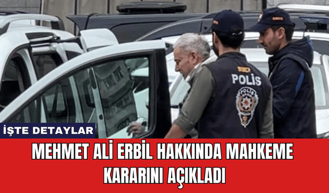 Mehmet Ali Erbil Hakkında Mahkeme Kararını Açıkladı