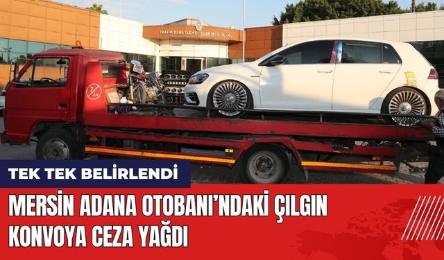 Mersin Adana Otobanı'ndaki Çılgın Konvoya Ceza Yağdı