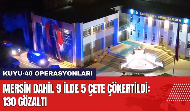 Mersin Dahil 9 İlde 5 Çete Çökertildi: 130 Gözaltı