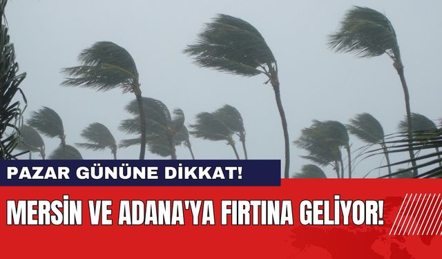 Mersin ve Adana'ya Fırtına Geliyor: Pazar Gününe Dikkat!