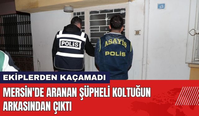 Mersin'de Aranan Şüpheli Koltuğun Arkasından Çıktı