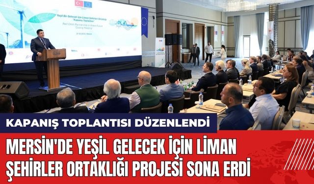 Mersin'de Yeşil Gelecek için Liman Şehirler Ortaklığı Projesi Sona Erdi