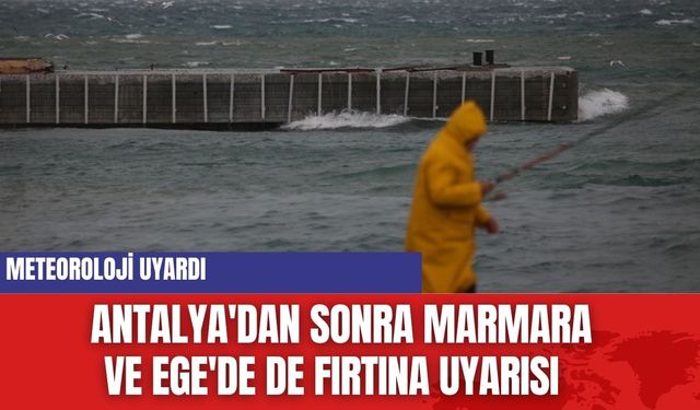 Meteoroloji uyardı: Antalya'dan sonra Marmara ve Ege'de de fırtına uyarısı