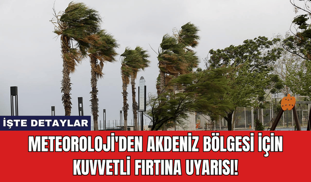 Meteoroloji'den Akdeniz Bölgesi İçin Kuvvetli Fırtına Uyarısı!