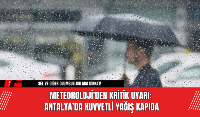 Meteoroloji'den Kritik Uyarı: Antalya’da Kuvvetli Yağış Kapıda