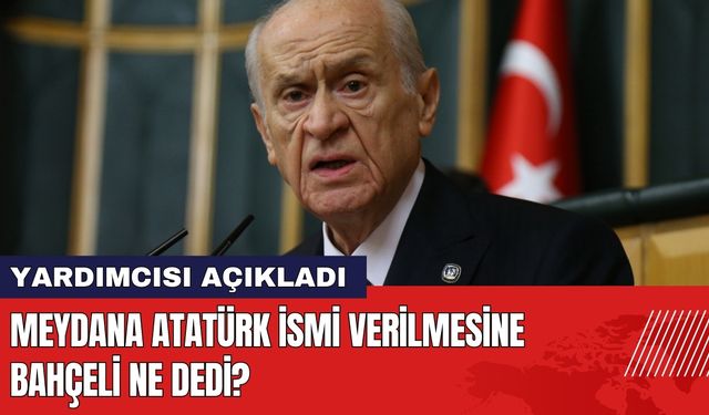 Meydana Atatürk İsmi Verilmesine Bahçeli Ne Dedi?