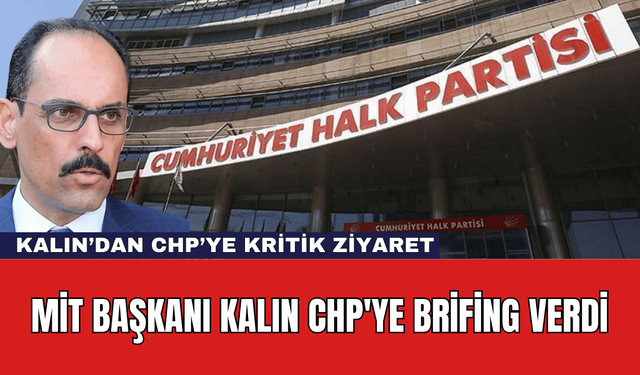 MİT Başkanı Kalın CHP'ye Brifing Verdi