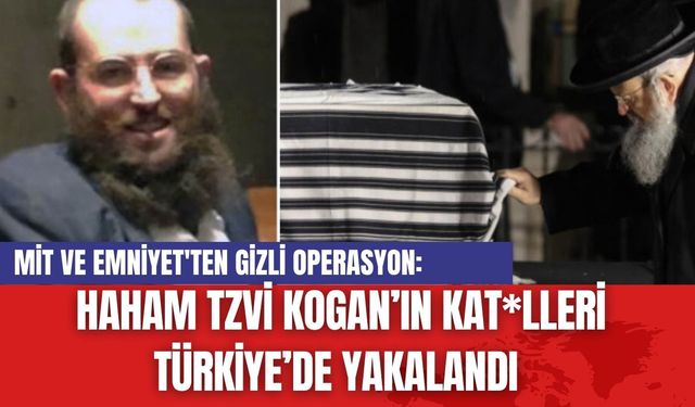 MİT ve Emniyet'ten Gizli Operasyon: Haham Tzvi Kogan’ın Kat*lleri Türkiye’de Yakalandı