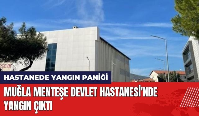 Muğla Menteşe Devlet Hastanesi'nde Yangın Çıktı