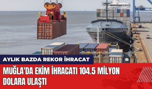 Muğla'da Ekim İhracatı 104.5 Milyon Dolara Ulaştı