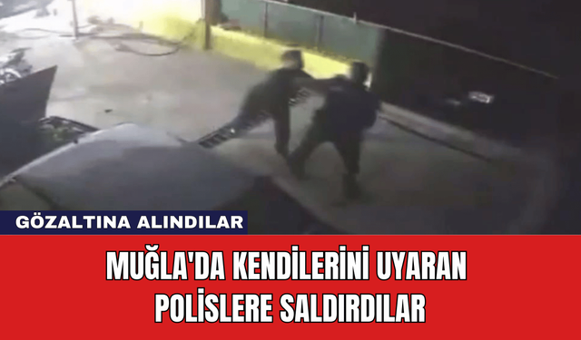 Muğla'da Kendilerini Uyaran Polislere Saldırdılar