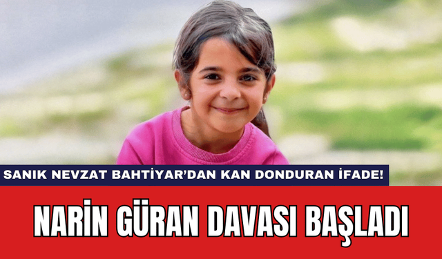 Narin Güran Davası Başladı: Sanık Nevzat Bahtiyar’dan Kan Donduran İfade!