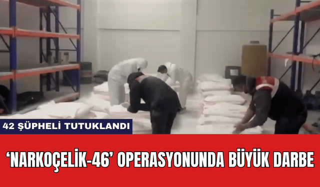 ‘Narkoçelik-46’ Operasyonunda Büyük Darbe: 42 Şüpheli Tutuklandı