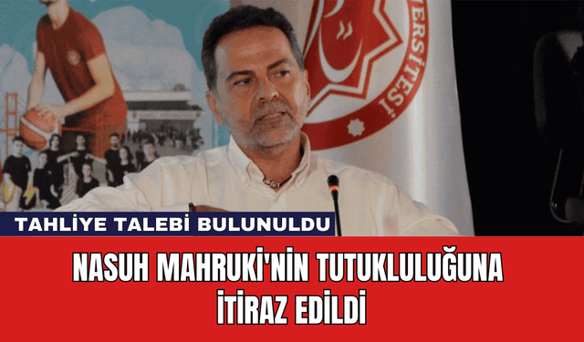 Nasuh Mahruki'nin Tutukluluğuna İtiraz Edildi