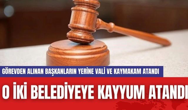 O İki belediyeye kayyum atandı