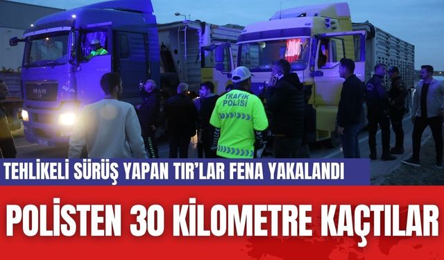 Tehlikeli  Sürüş yapan TIR'lar Polisten 30 Kilometre Kaçtı