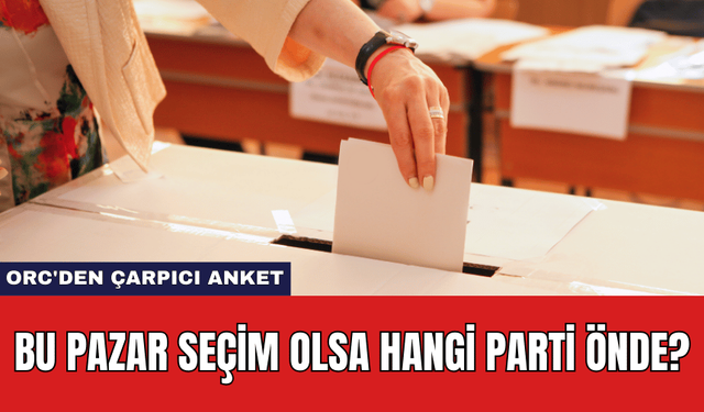 ORC'den Çarpıcı Anket: Bu Pazar Seçim Olsa Hangi Parti Önde?