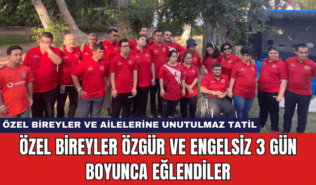 Özel Bireyler Özgür ve Engelsiz 3 Gün Boyunca Eğlendiler