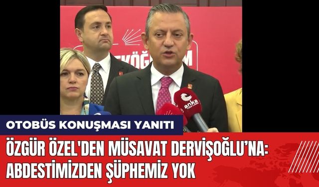 Özgür Özel'den Müsavat Dervişoğlu'na: Abdestimizden Şüphemiz Yok